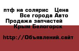 птф на солярис › Цена ­ 1 500 - Все города Авто » Продажа запчастей   . Крым,Белогорск